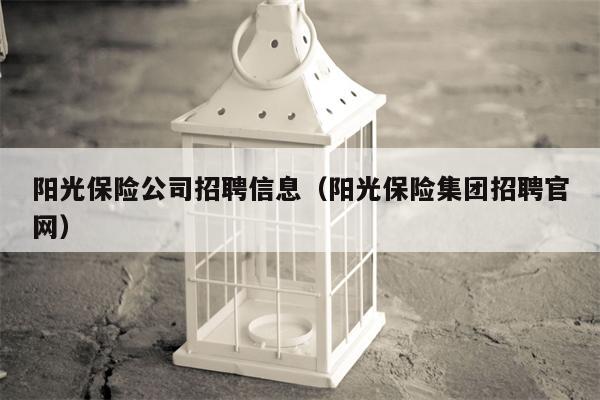 阳光保险公司招聘信息（阳光保险集团招聘官网）