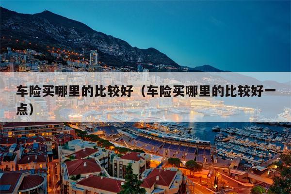 车险买哪里的比较好（车险买哪里的比较好一点）