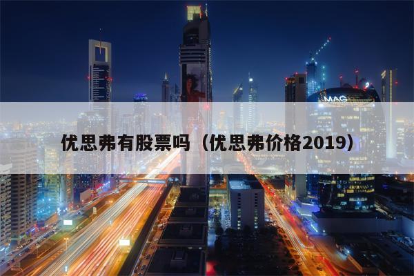 优思弗有股票吗（优思弗价格2019）