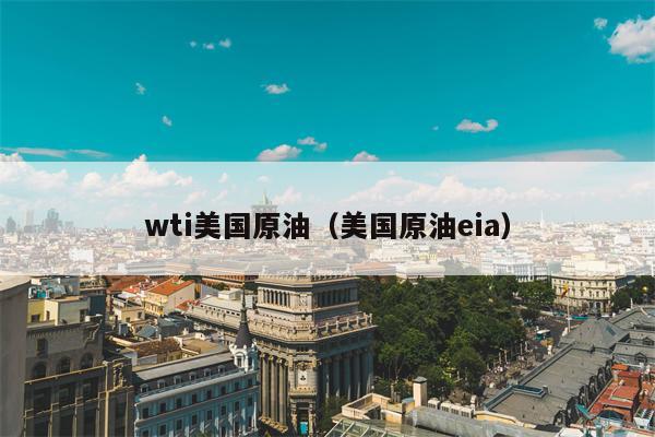 wti美国原油（美国原油eia）