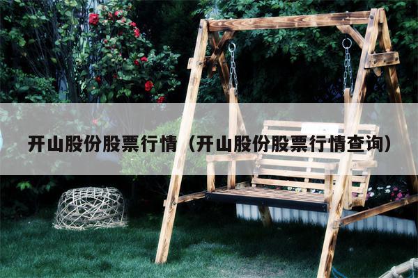 开山股份股票行情（开山股份股票行情查询）