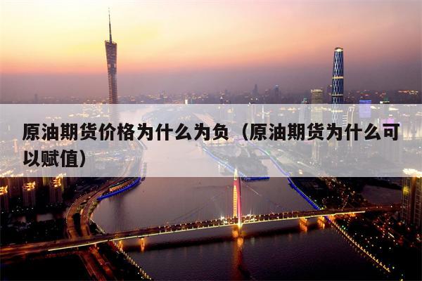 原油期货价格为什么为负（原油期货为什么可以赋值）