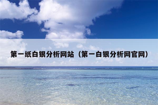 第一纸白银分析网站（第一白银分析网官网）