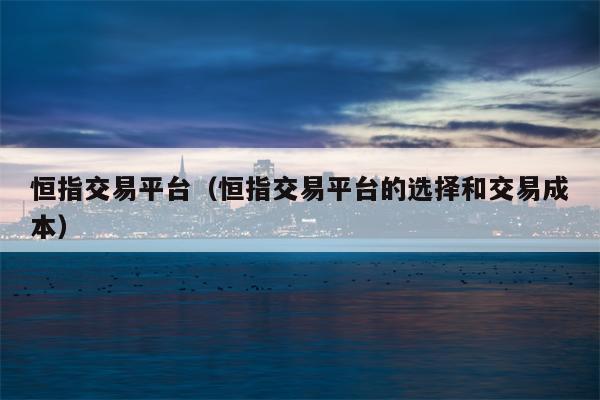 恒指交易平台（恒指交易平台的选择和交易成本）