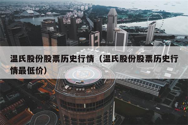 温氏股份股票历史行情（温氏股份股票历史行情最低价）
