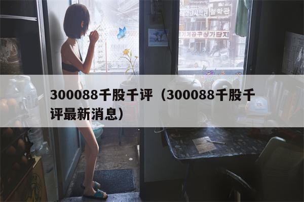 300088千股千评（300088千股千评最新消息）