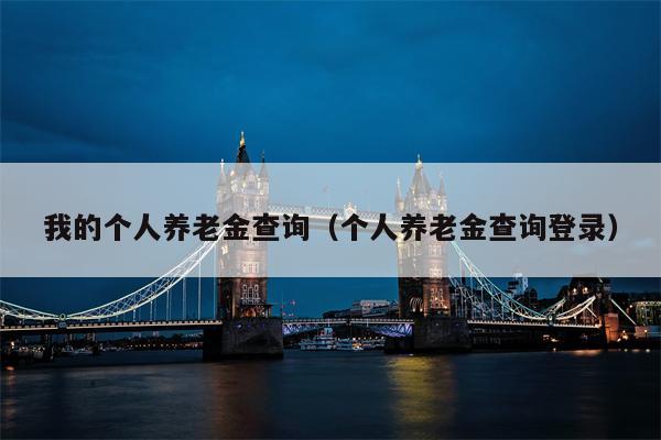 我的个人养老金查询（个人养老金查询登录）