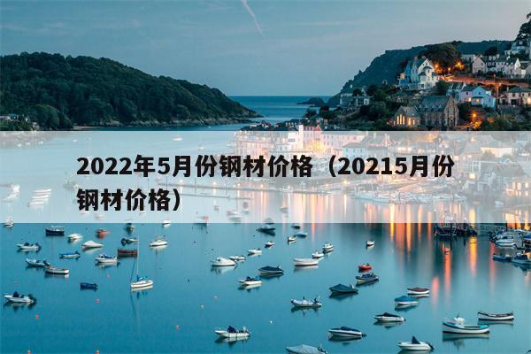 2022年5月份钢材价格（20215月份钢材价格）