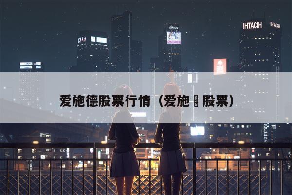 爱施德股票行情（爱施徳股票）