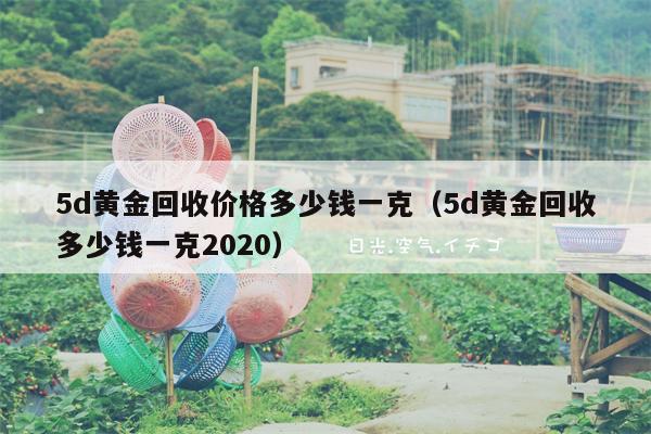 5d黄金回收价格多少钱一克（5d黄金回收多少钱一克2020）