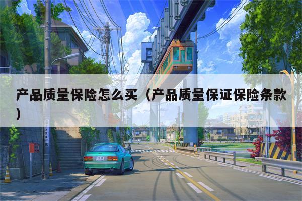 产品质量保险怎么买（产品质量保证保险条款）