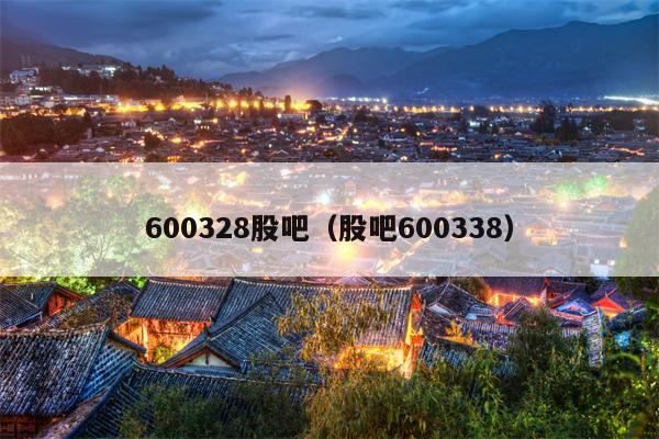 600328股吧（股吧600338）