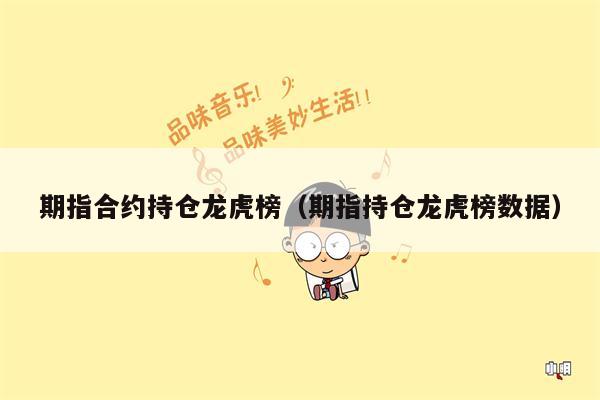 期指合约持仓龙虎榜（期指持仓龙虎榜数据）