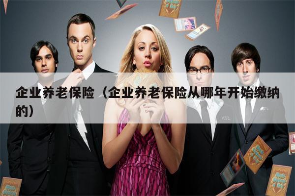 企业养老保险（企业养老保险从哪年开始缴纳的）