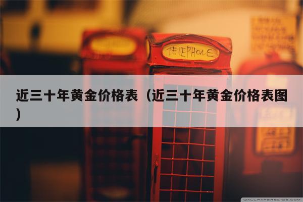 近三十年黄金价格表（近三十年黄金价格表图）