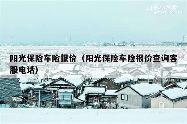 阳光保险车险报价（阳光保险车险报价查询客服电话）