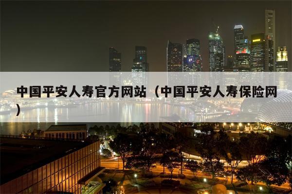中国平安人寿官方网站（中国平安人寿保险网）