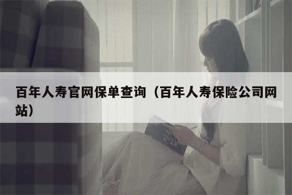 百年人寿官网保单查询（百年人寿保险公司网站）