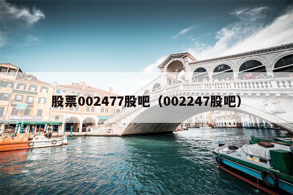股票002477股吧（002247股吧）