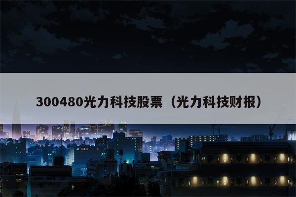 300480光力科技股票（光力科技财报）