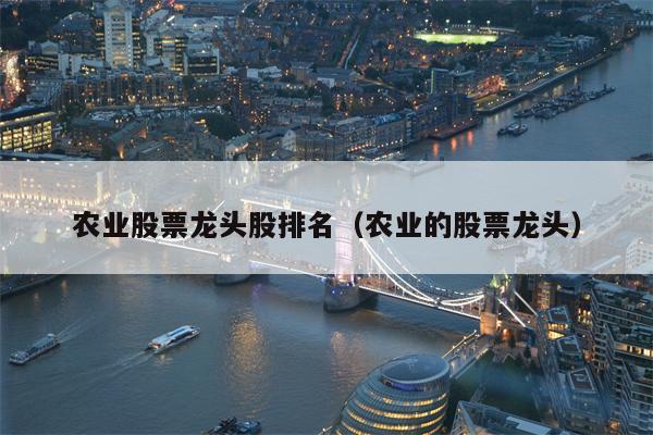 农业股票龙头股排名（农业的股票龙头）