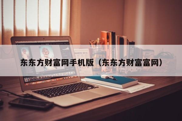 东东方财富网手机版（东东方财富富网）