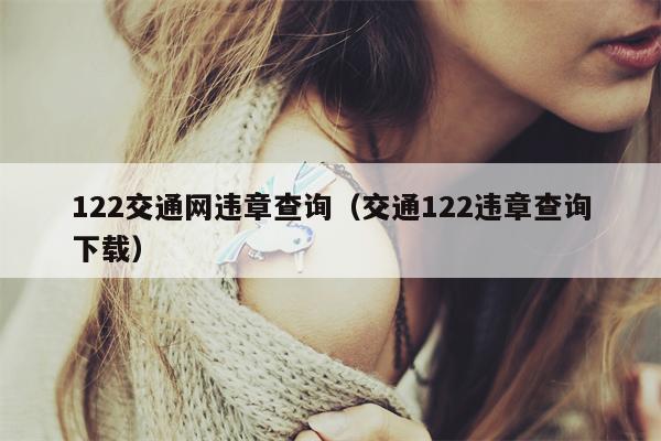 122交通网违章查询（交通122违章查询下载）