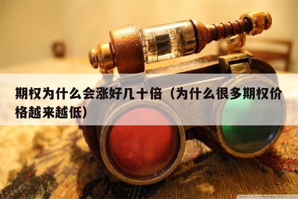 期权为什么会涨好几十倍（为什么很多期权价格越来越低）