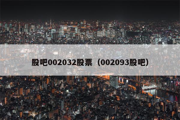 股吧002032股票（002093股吧）