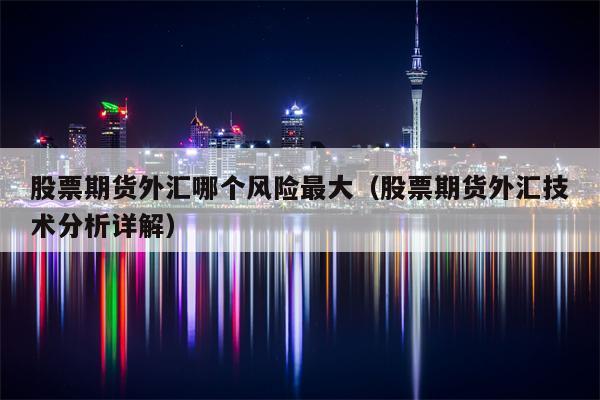 股票期货外汇哪个风险最大（股票期货外汇技术分析详解）