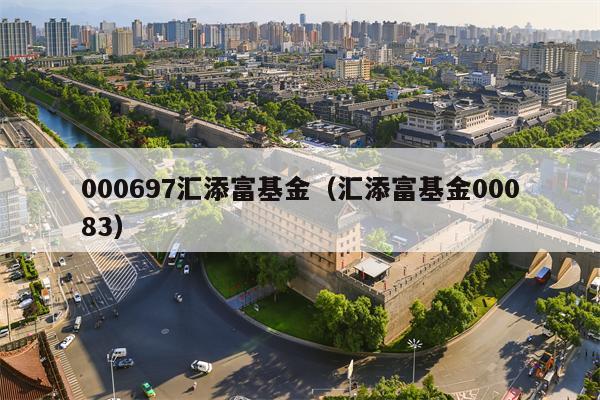 000697汇添富基金（汇添富基金00083）