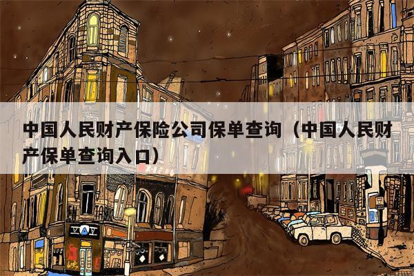 中国人民财产保险公司保单查询（中国人民财产保单查询入口）
