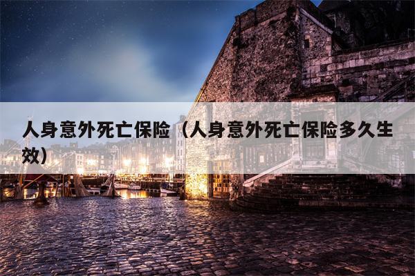 人身意外死亡保险（人身意外死亡保险多久生效）