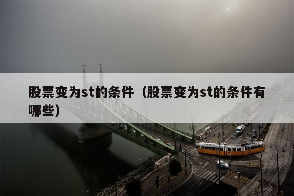 股票变为st的条件（股票变为st的条件有哪些）