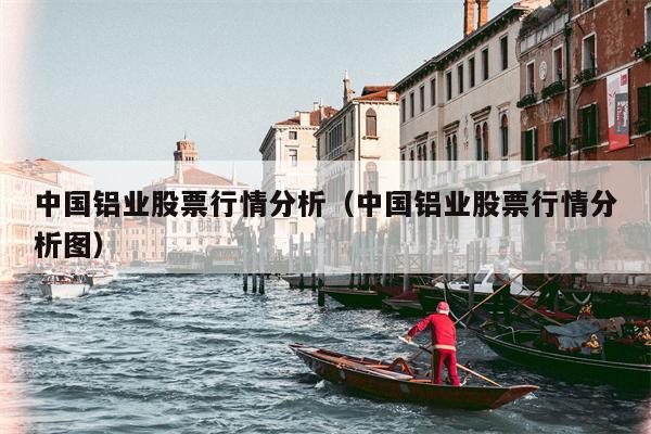 中国铝业股票行情分析（中国铝业股票行情分析图）
