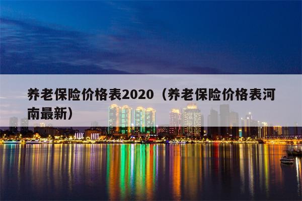 养老保险价格表2020（养老保险价格表河南最新）