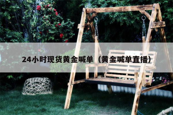24小时现货黄金喊单（黄金喊单直播）