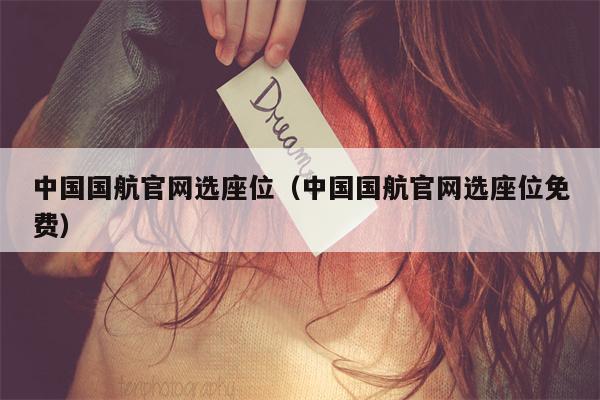 中国国航官网选座位（中国国航官网选座位免费）