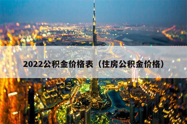 2022公积金价格表（住房公积金价格）