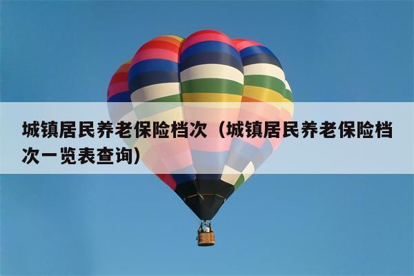 城镇居民养老保险档次（城镇居民养老保险档次一览表查询）