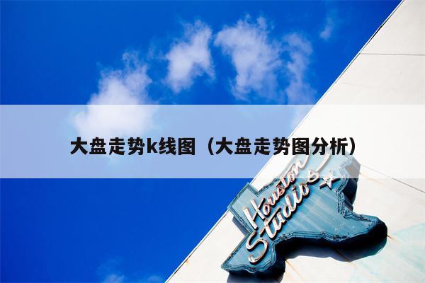 大盘走势k线图（大盘走势图分析）