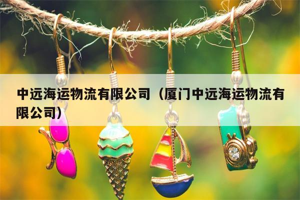 中远海运物流有限公司（厦门中远海运物流有限公司）