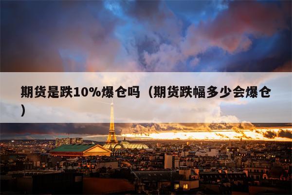 期货是跌10%爆仓吗（期货跌幅多少会爆仓）