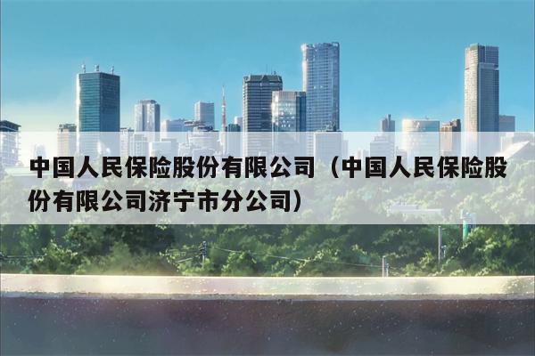 中国人民保险股份有限公司（中国人民保险股份有限公司济宁市分公司）