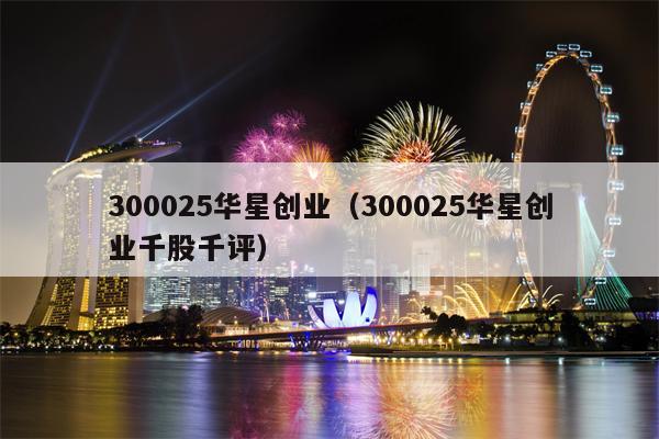 300025华星创业（300025华星创业千股千评）