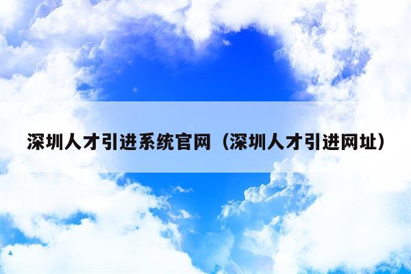 深圳人才引进系统官网（深圳人才引进网址）