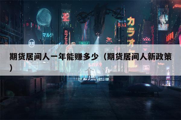 期货居间人一年能赚多少（期货居间人新政策）