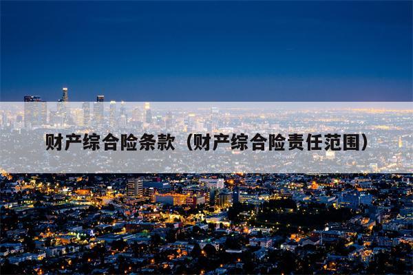 财产综合险条款（财产综合险责任范围）