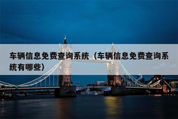 车辆信息免费查询系统（车辆信息免费查询系统有哪些）