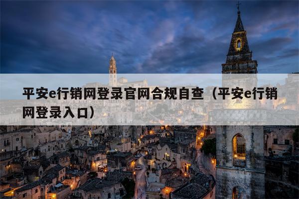 平安e行销网登录官网合规自查（平安e行销网登录入口）